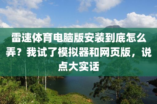 雷速体育电脑版安装到底怎么弄？我试了模拟器和网页版，说点大实话