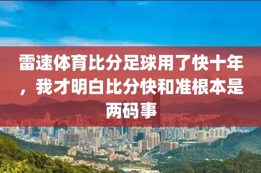 雷速体育比分足球用了快十年，我才明白比分快和准根本是两码事