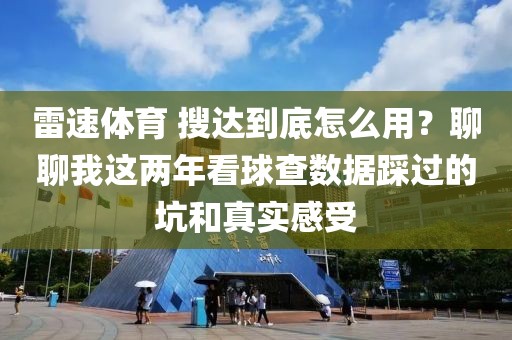 雷速体育 搜达到底怎么用？聊聊我这两年看球查数据踩过的坑和真实感受