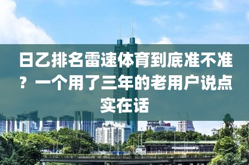 日乙排名雷速体育到底准不准？一个用了三年的老用户说点实在话
