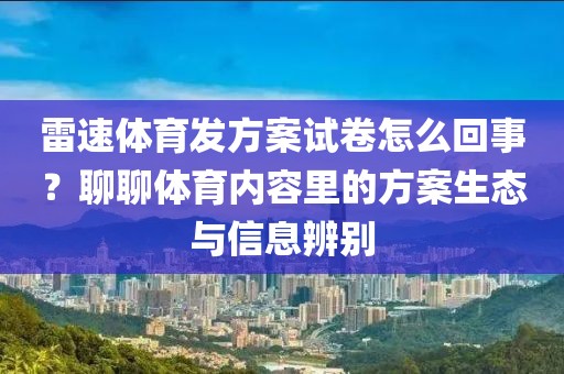 雷速体育发方案试卷怎么回事？聊聊体育内容里的方案生态与信息辨别