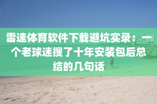 雷速体育软件下载避坑实录：一个老球迷搜了十年安装包后总结的几句话