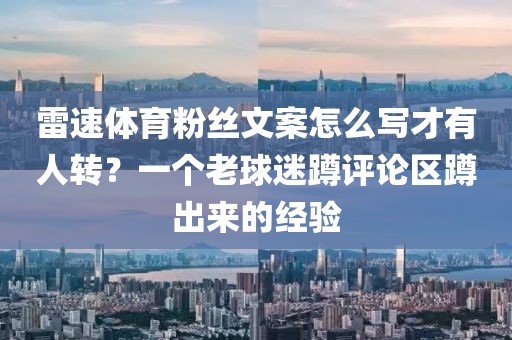 雷速体育粉丝文案怎么写才有人转？一个老球迷蹲评论区蹲出来的经验