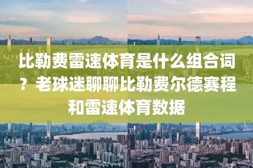比勒费雷速体育是什么组合词？老球迷聊聊比勒费尔德赛程和雷速体育数据