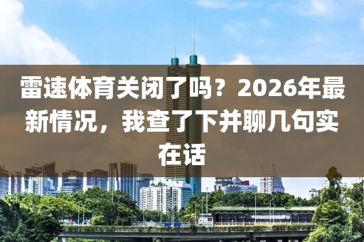 雷速体育关闭了吗？2026年最新情况，我查了下并聊几句实在话
