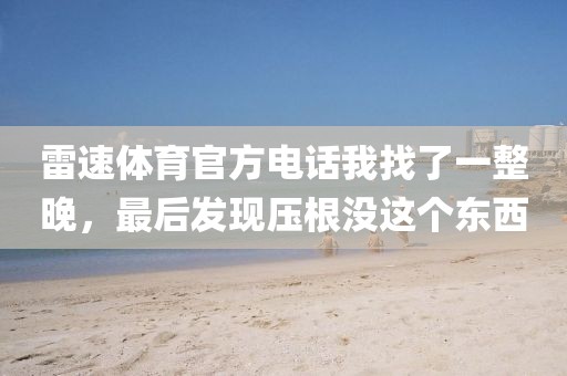 雷速体育官方电话我找了一整晚，最后发现压根没这个东西