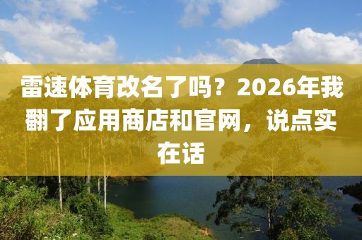 雷速体育改名了吗？2026年我翻了应用商店和官网，说点实在话