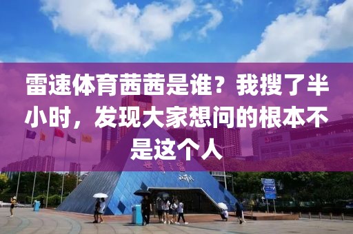 雷速体育茜茜是谁？我搜了半小时，发现大家想问的根本不是这个人