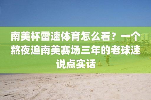 南美杯雷速体育怎么看？一个熬夜追南美赛场三年的老球迷说点实话