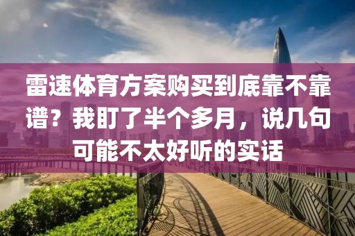 雷速体育方案购买到底靠不靠谱？我盯了半个多月，说几句可能不太好听的实话