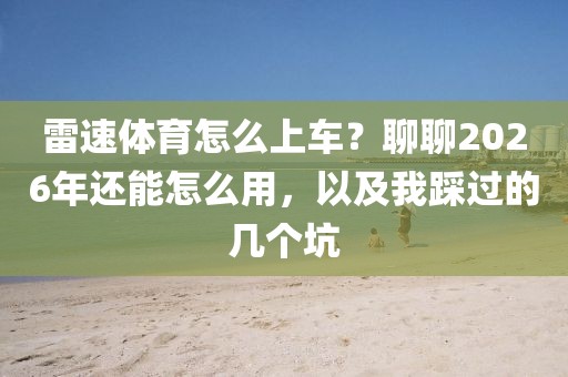 雷速体育怎么上车？聊聊2026年还能怎么用，以及我踩过的几个坑