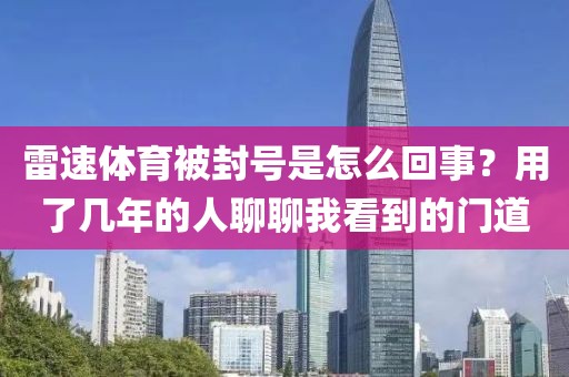 雷速体育被封号是怎么回事？用了几年的人聊聊我看到的门道