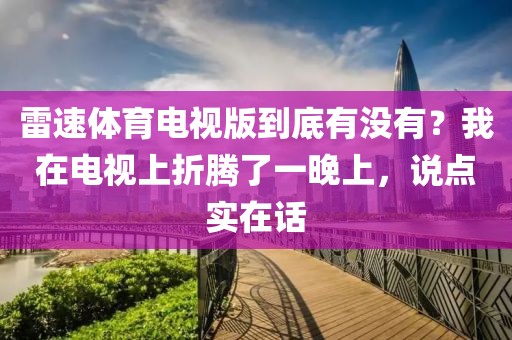 雷速体育电视版到底有没有？我在电视上折腾了一晚上，说点实在话