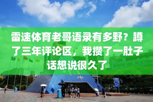 雷速体育老哥语录有多野？蹲了三年评论区，我攒了一肚子话想说很久了