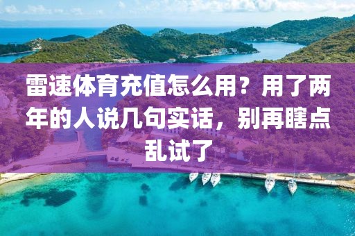 雷速体育充值怎么用？用了两年的人说几句实话，别再瞎点乱试了