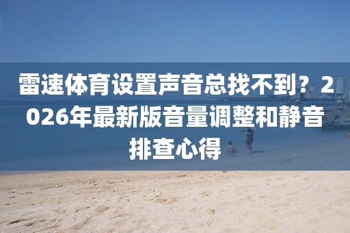 雷速体育设置声音总找不到？2026年最新版音量调整和静音排查心得