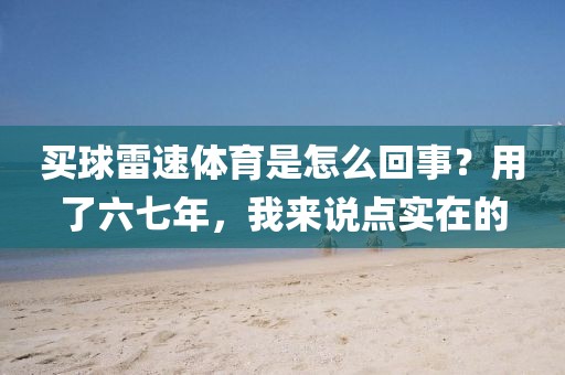 买球雷速体育是怎么回事?用了六七年,我来说点实在的