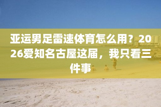 亚运男足雷速体育怎么用？2026爱知名古屋这届，我只看三件事