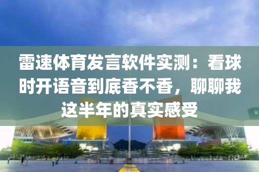 雷速体育发言软件实测：看球时开语音到底香不香，聊聊我这半年的真实感受