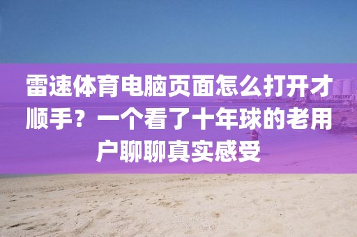 雷速体育电脑页面怎么打开才顺手？一个看了十年球的老用户聊聊真实感受