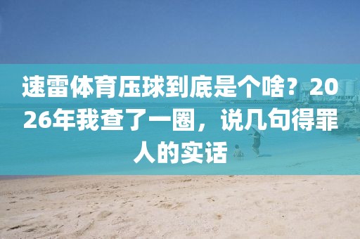 速雷体育压球到底是个啥?2026年我查了一圈,说几句得罪人的实话