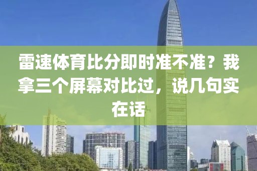 雷速体育比分即时准不准？我拿三个屏幕对比过，说几句实在话