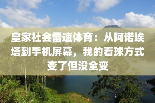 皇家社会雷速体育：从阿诺埃塔到手机屏幕，我的看球方式变了但没全变