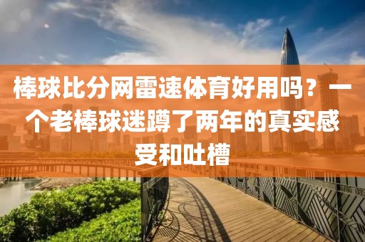棒球比分网雷速体育好用吗？一个老棒球迷蹲了两年的真实感受和吐槽