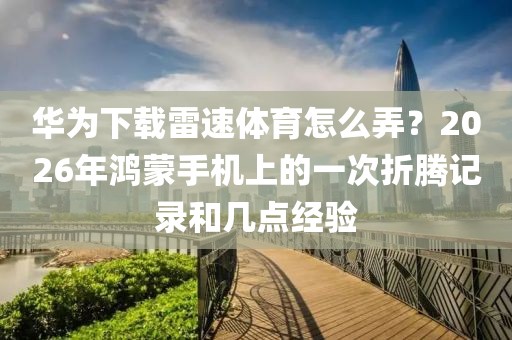 华为下载雷速体育怎么弄？2026年鸿蒙手机上的一次折腾记录和几点经验