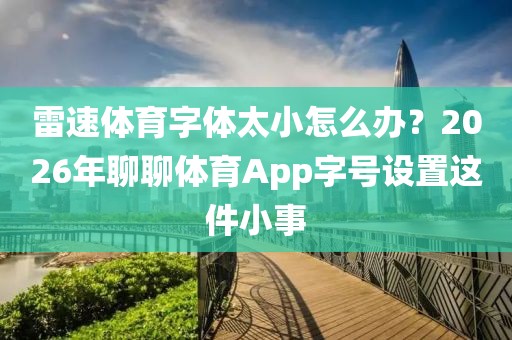 雷速体育字体太小怎么办？2026年聊聊体育App字号设置这件小事