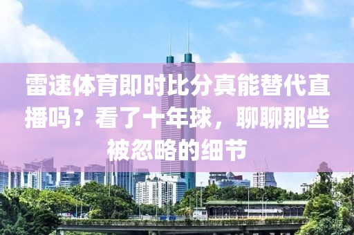 雷速体育即时比分真能替代直播吗？看了十年球，聊聊那些被忽略的细节