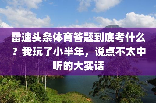 雷速头条体育答题到底考什么？我玩了小半年，说点不太中听的大实话