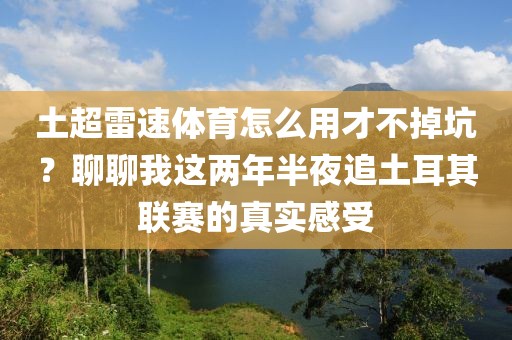 土超雷速体育怎么用才不掉坑？聊聊我这两年半夜追土耳其联赛的真实感受