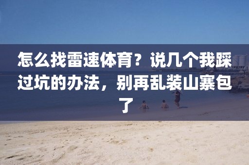 怎么找雷速体育？说几个我踩过坑的办法，别再乱装山寨包了