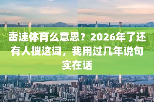 雷速体育么意思？2026年了还有人搜这词，我用过几年说句实在话