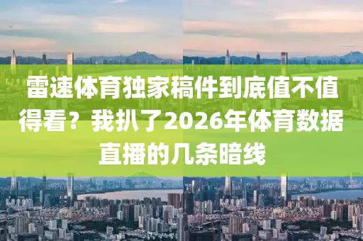 雷速体育独家稿件到底值不值得看？我扒了2026年体育数据直播的几条暗线