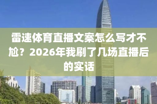 雷速体育直播文案怎么写才不尬？2026年我刷了几场直播后的实话