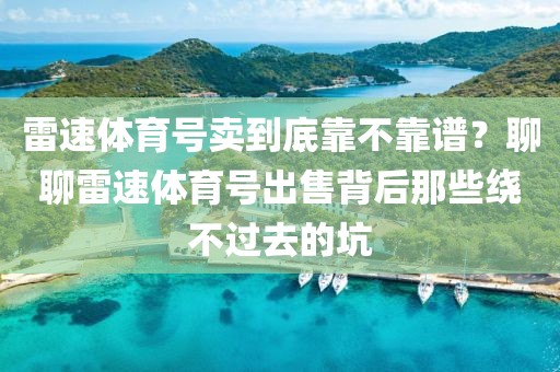 雷速体育号卖到底靠不靠谱？聊聊雷速体育号出售背后那些绕不过去的坑