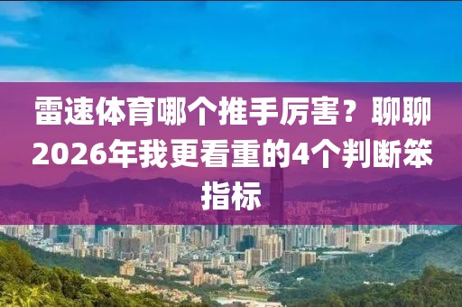 雷速体育哪个推手厉害？聊聊2026年我更看重的4个判断笨指标