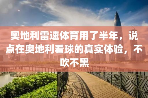 奥地利雷速体育用了半年，说点在奥地利看球的真实体验，不吹不黑