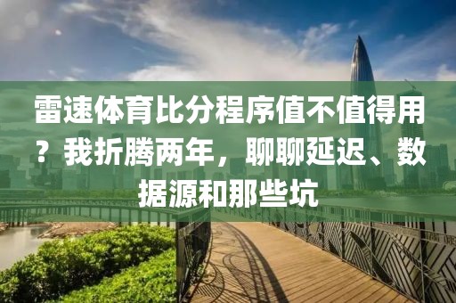 雷速体育比分程序值不值得用？我折腾两年，聊聊延迟、数据源和那些坑