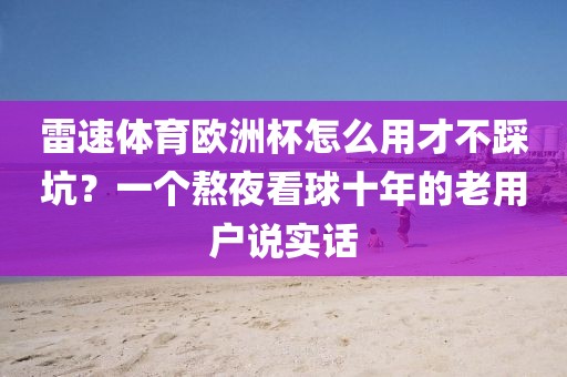 雷速体育欧洲杯怎么用才不踩坑？一个熬夜看球十年的老用户说实话