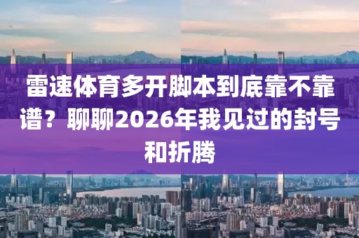 雷速体育多开脚本到底靠不靠谱？聊聊2026年我见过的封号和折腾
