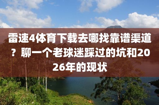 雷速4体育下载去哪找靠谱渠道？聊一个老球迷踩过的坑和2026年的现状