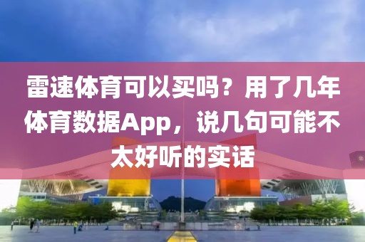 雷速体育可以买吗？用了几年体育数据App，说几句可能不太好听的实话