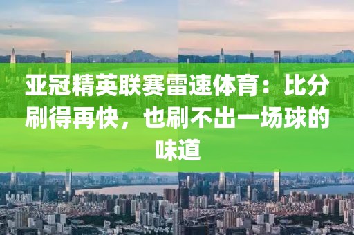 亚冠精英联赛雷速体育：比分刷得再快，也刷不出一场球的味道