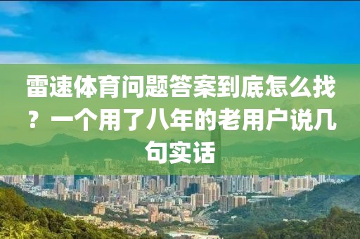 雷速体育问题答案到底怎么找?一个用了八年的老用户说几句实话