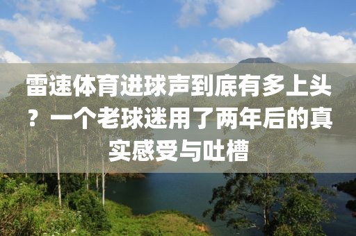 雷速体育进球声到底有多上头？一个老球迷用了两年后的真实感受与吐槽