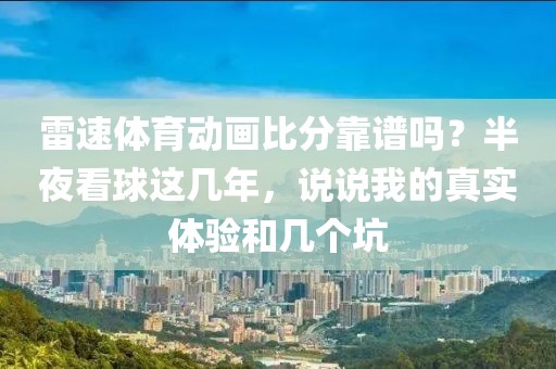 雷速体育动画比分靠谱吗？半夜看球这几年，说说我的真实体验和几个坑