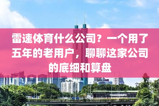 雷速体育什么公司？一个用了五年的老用户，聊聊这家公司的底细和算盘
